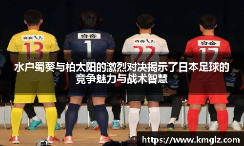 水户蜀葵与柏太阳的激烈对决揭示了日本足球的竞争魅力与战术智慧