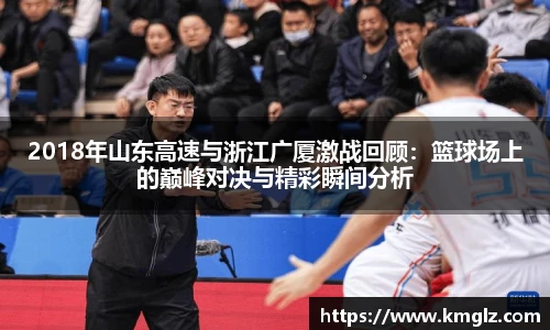 2018年山东高速与浙江广厦激战回顾：篮球场上的巅峰对决与精彩瞬间分析