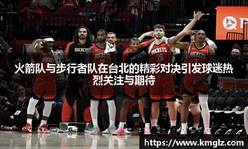 火箭队与步行者队在台北的精彩对决引发球迷热烈关注与期待