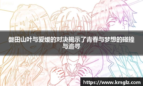 磐田山叶与爱嫒的对决揭示了青春与梦想的碰撞与追寻